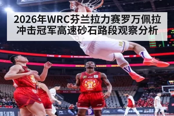 2026年WRC芬兰拉力赛罗万佩拉冲击冠军高速砂石路段观察分析