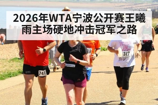 2026年WTA宁波公开赛王曦雨主场硬地冲击冠军之路